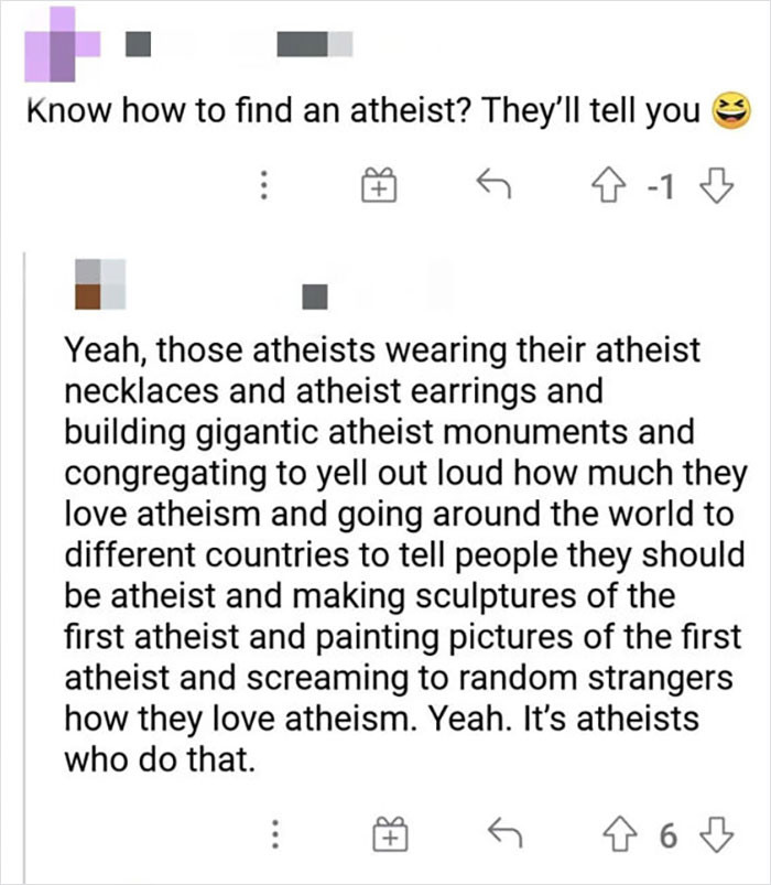 1. Right, notorious athiests and their relentless hegemony over everything. 99% of the time if they're telling you, it's because you tried to proseltyze to them.