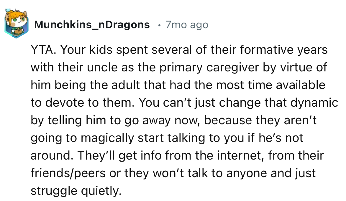 “Your kids spent several of their formative years with their uncle as the primary caregiver by virtue of him being the adult that had the most time available to devote to them.”