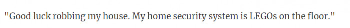 Thi sis the ultimate security system for sure because they'd be woken up be screams and also they'd be impaired by LEGOs.