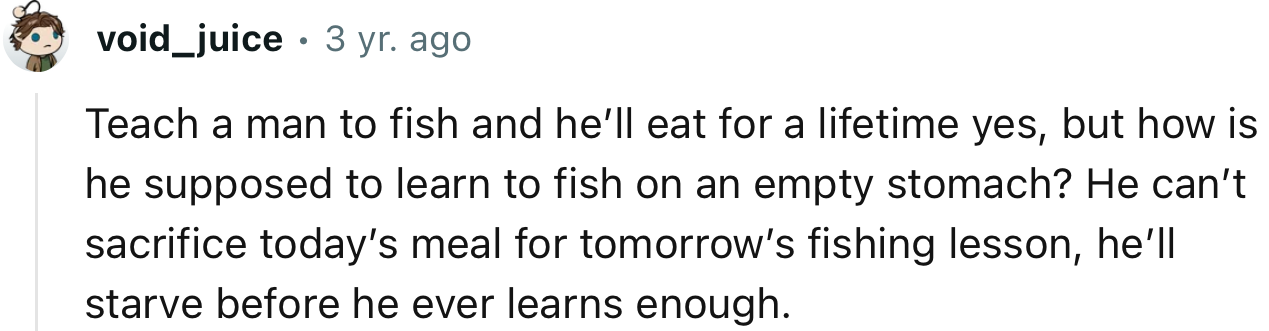 “Teach a man to fish and he’ll eat for a lifetime yes, but how is he supposed to learn to fish on an empty stomach?”
