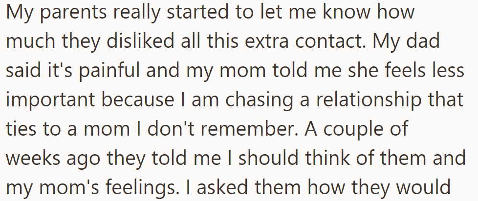 Parents dislike increased contact, citing pain and feeling less important. OP was then urged to prioritize them and his adoptive mom's feelings.