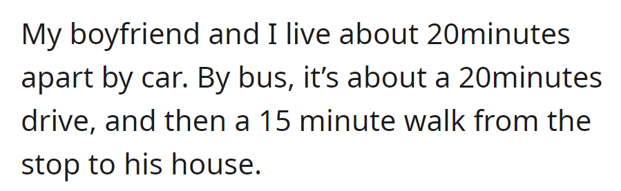 They live 20 minutes apart by car, but the bus ride involves a 20-minute drive and a 15-minute walk to his house.