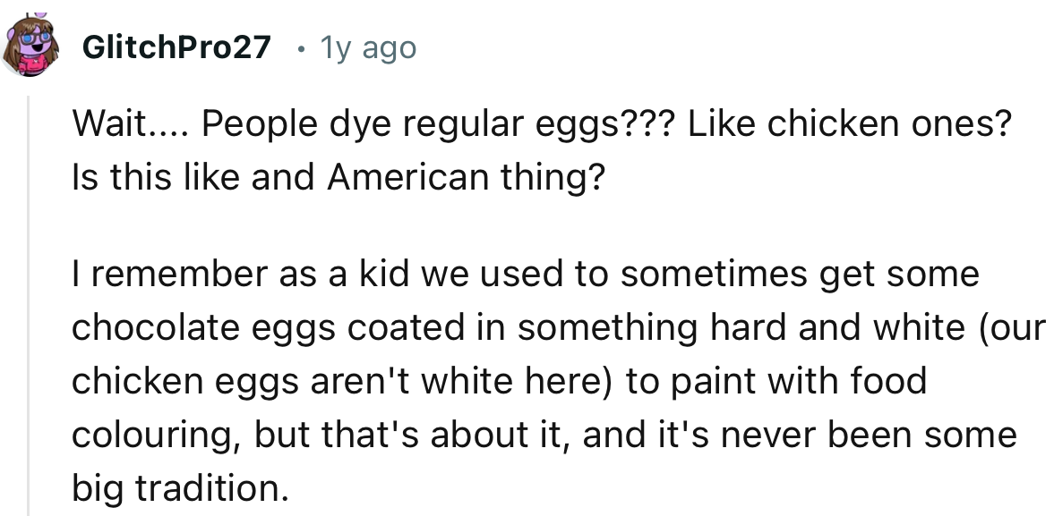 “Wait.... People dye regular eggs??? Like chicken ones? Is this like and American thing?”