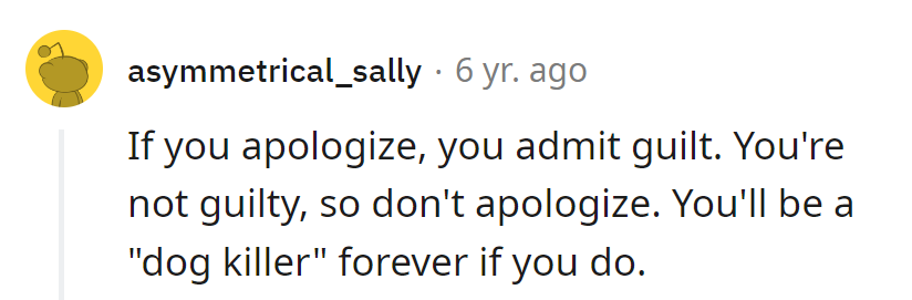 Apologizing means admitting guilt, and that's a label nobody wants. No guilt, no apology—no 'dog killer' label sticking to them forever.