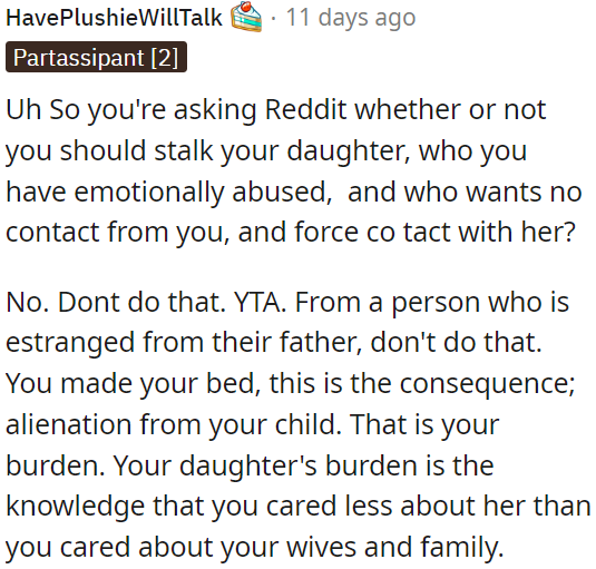 OP shouldn't stalk his emotionally abused daughter who wants no contact with him, this is the consequence of his actions.
