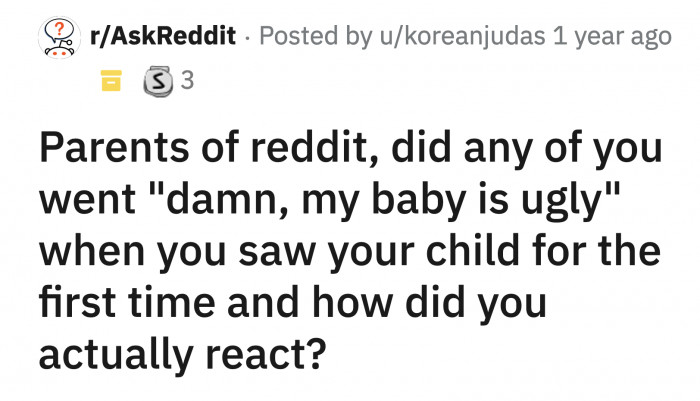On this Reddit thread, these parents anonymously revealed the moment they saw their babies and knew they weren't Hallmark card material: