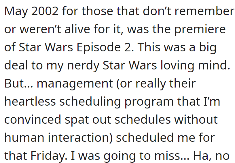 This was the time when Star Wars Episode 2 premiered—and being the nerdy fan that OP was, was keen on being free for it.