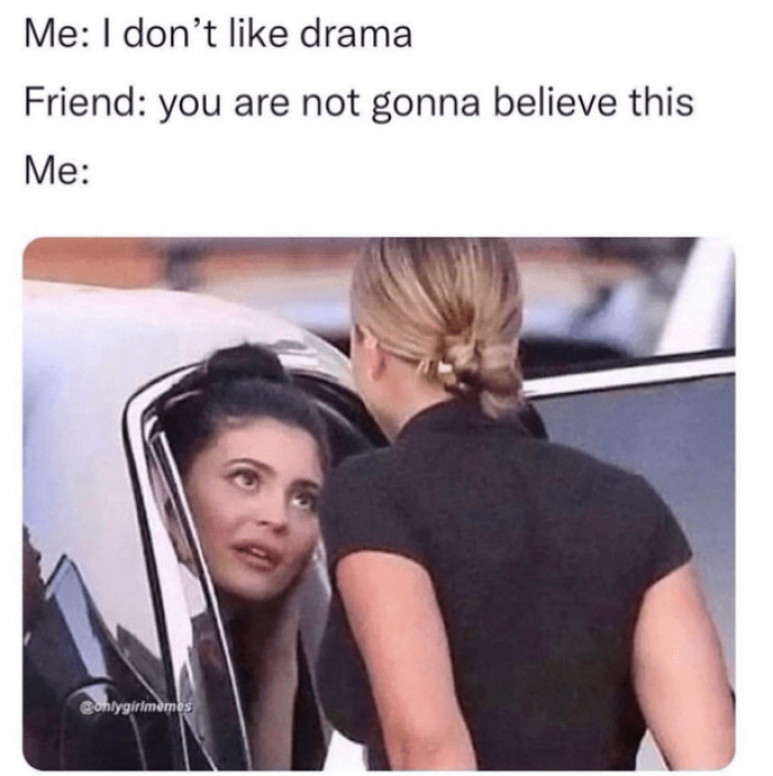 3. We say we don't like drama—except when it's somebody else's!