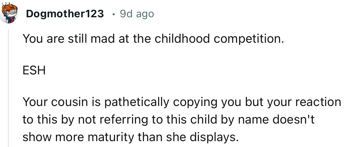 “Your cousin is pathetically copying you but your reaction to this by not referring to this child by name doesn't show more maturity.”