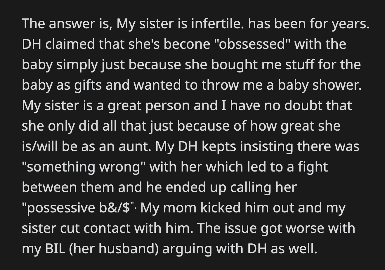 The long and short of it is that her husband called OP's sister a possessive b!tch after she bought gifts for their baby. OP's sister is infertile, so OP's husband thought her motivations were questionable.