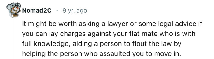 “It might be worth asking a lawyer or some legal advice if you can lay charges against your flat mate.”
