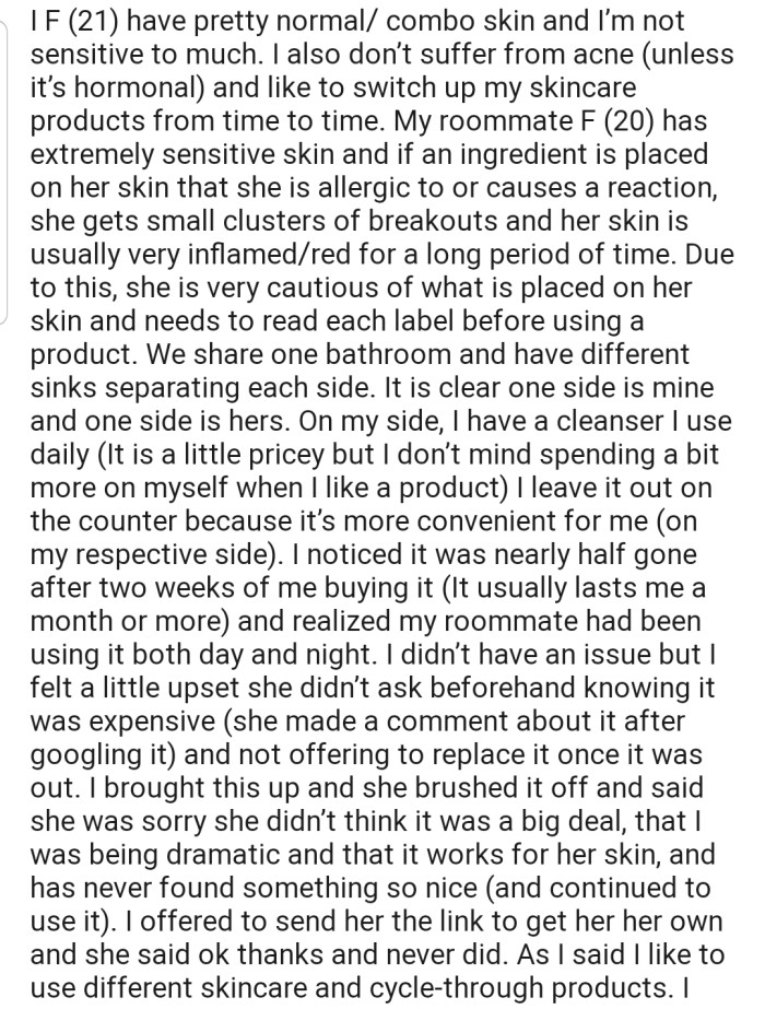 OP's roomate has a habit of using her face cleanser without permission. After OP confronted her, she brushed it off and continued to use the skincare product religiously