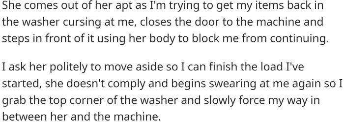 When OP decided to continue washing their laundry, the neighbor blocked the washing machine with her body and swore at OP when they asked her to move aside.