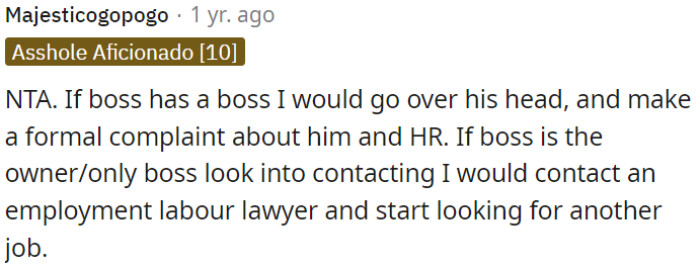 If the boss is the highest authority, OP needs to consult an employment lawyer and start looking for a new job.