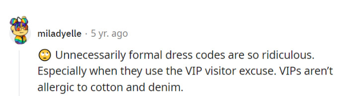 The VIP visitor excuse for unnecessarily formal dress codes—a cotton and denim aversion that only VIPs possess. It's the legendary power of formal attire!