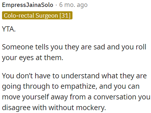 OP should show empathy when someone is sad, even if he don't understand their situation, and avoid mocking them or rolling your eyes when disagreeing with them.