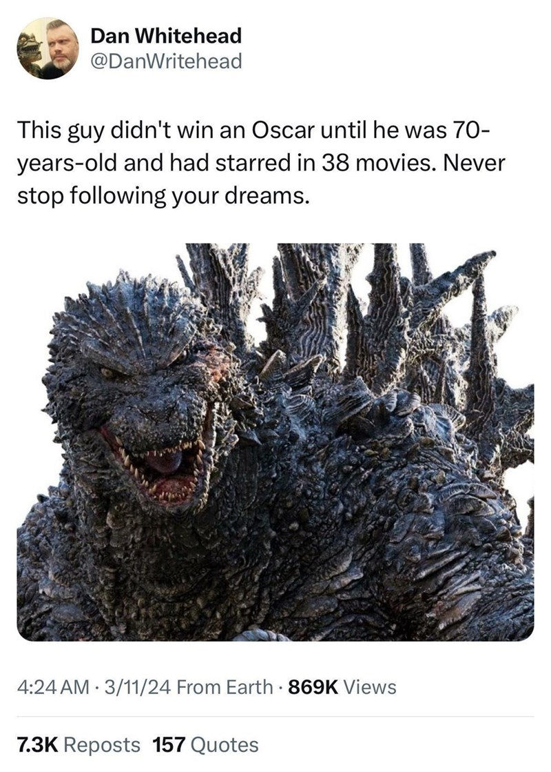 Even Godzilla had to wait for his moment in the spotlight – patience, grasshopper, your Oscar is coming.
