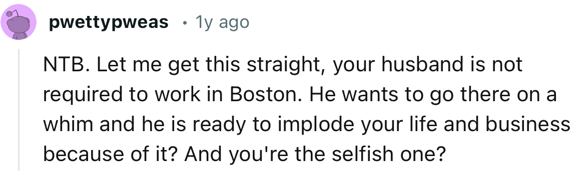 OP’s husband doesn’t mind putting her business in jeopardy even tho his job doesn’t require him to move to Boston