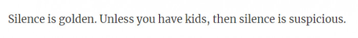 I think it's both golden and suspicious when you have kids to have silence.