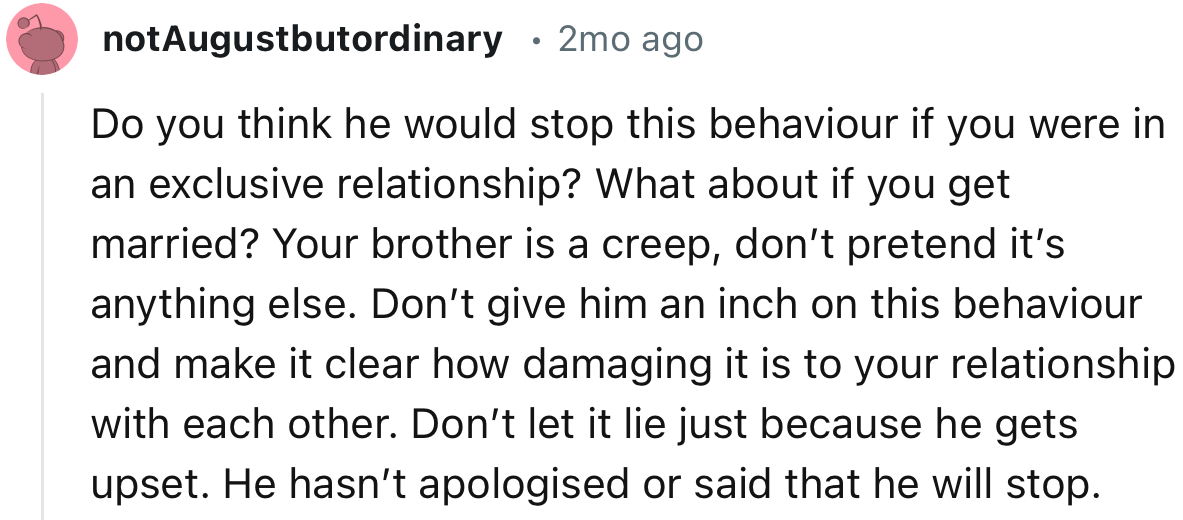 “Your brother is a creep, don’t pretend it’s anything else. Don’t give him an inch on this behavior.”