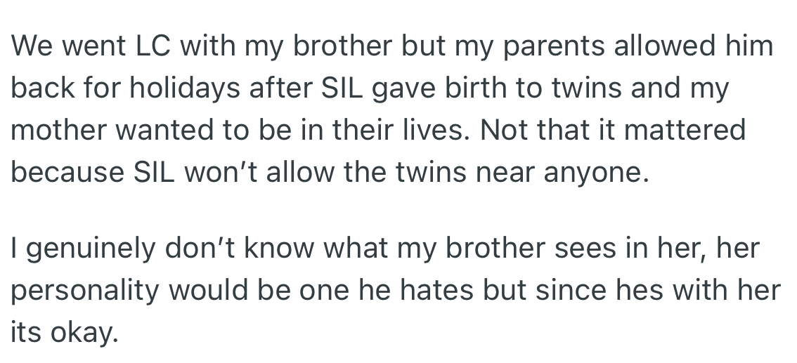 OP’s parents lifted the ban on his brother after his wife gave birth to twins due to the need to be in their grandkids lives. However, OP felt it did not matter because his SIL wouldn't allow her kids around anyone.