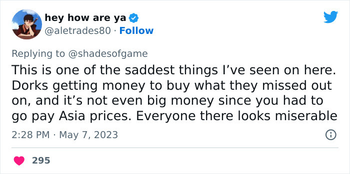 “This is one of the saddest things I've seen on here. Dorks getting money to buy what they missed out on.”