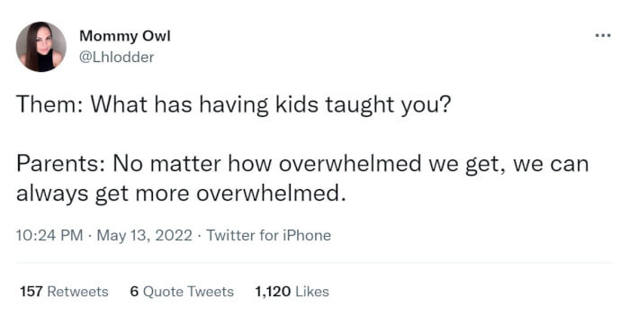 14. Yep, there is never a time where we are not overwhelmed.