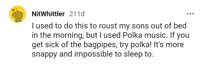 This Redditor advices the OP to try polka music if the bagpipes are not working