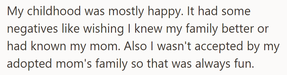 Childhood was happy, but OP was longing to know the family and missing mom. Not accepted by the adopted mom's family added challenges.
