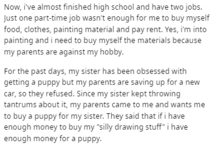 OP likes drawing and that hobby requires some money so her parents told her that it's better to spend that money on her spoiled little sister's puppy.
