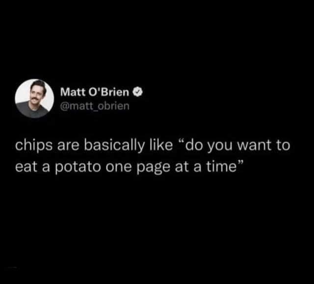 This is hilarious and I'll think about this every time I eat a chip now.
