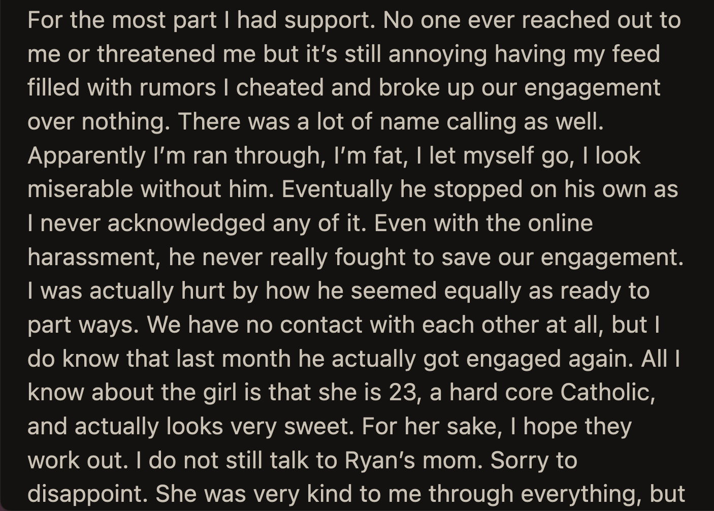 In peak misogynistic fashion, Ryan, naturally, badmouthed OP online after their breakup. He stopped when OP ignored all of his posts. He eventually got engaged to a religious woman.