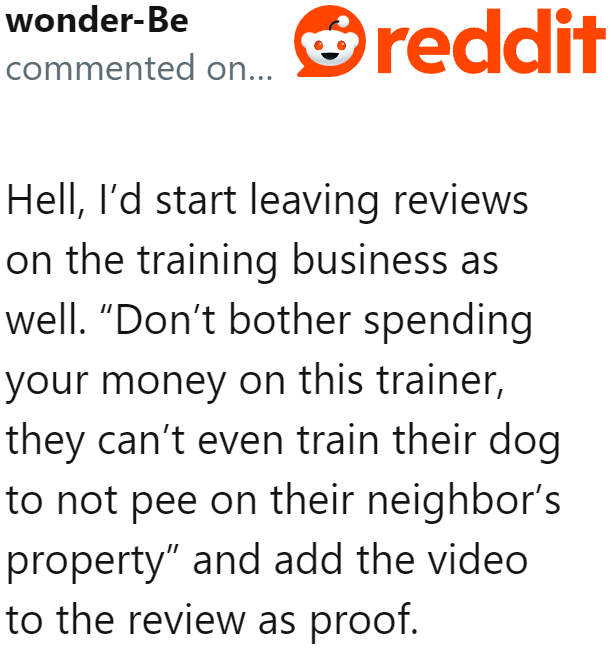 Other Redditors suggested to take revenge on the dog trainer by exposing the fact that he cannot control his own dog.