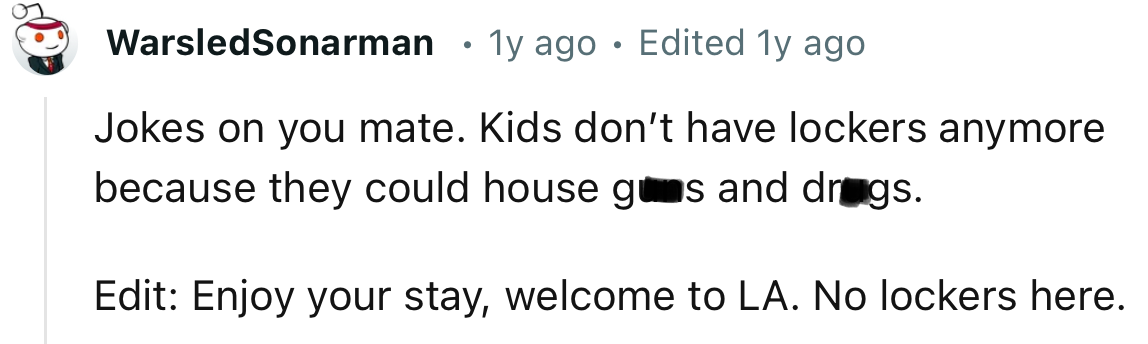 “Kids don’t have lockers anymore because they could house g**s and dr*gs.”