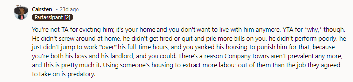Exactly!!! The guy is paying what OP asked for - nothing- and being penalized at home for work conduct that doesn’t have a penalty at work.  If OP wants rent, savings goals, a deadline to move out, etc., he could have asked at any time and really should have. He has the right to evict anyone he doesn’t want in his home, but it sounds like he’s been letting resentments build up without addressing them and going right to the nuclear option, which (absent a threat to safety or security) is AH behavior.