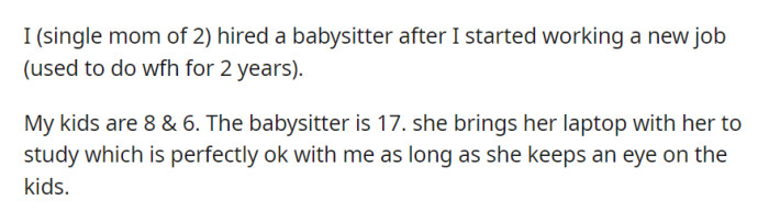 OP hired a 17-year-old babysitter as she returned to work. The babysitter studies with her laptop while looking after the 8 and 6-year-old kids.