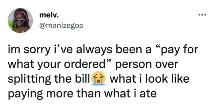 31. Splitting the bill only works if you equally ate the food!