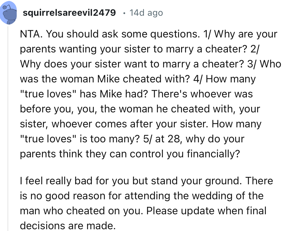 “I feel really bad for you but stand your ground. There is no good reason for attending the wedding of the man who cheated on you.”