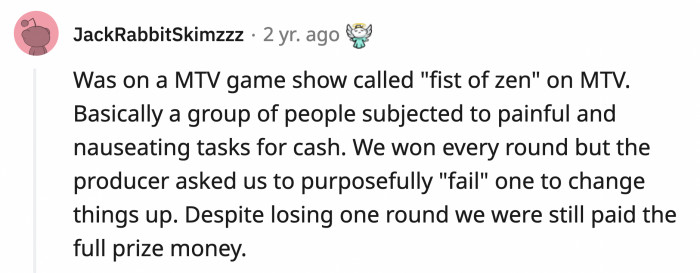 9. In an MTV show called Fist of Zen, a group was told to deliberately fail one challenge for added drama but were still given the full prize money