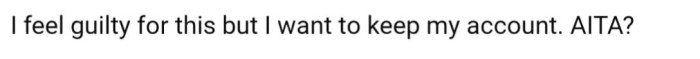 While she feels guilty, she still wants to keep her account