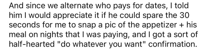 Since they alternate who pays for each date, the OP asked her BF to allow her to take photos of his meal on nights when she's paying.