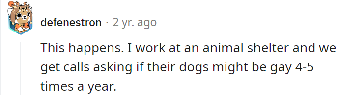 Apparently, people call up animal shelters with suspicion that their dog could be gay.