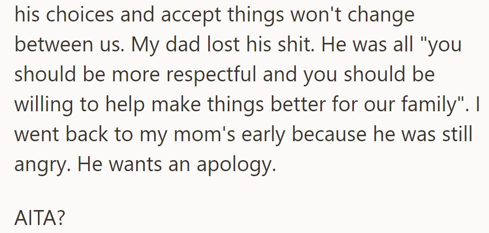 He confronted his dad about his choices, his dad got angry and wants an apology. He left and wonders if he's the asshole.