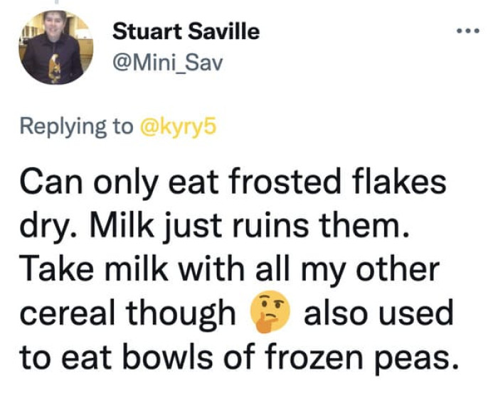 20. Eating bowls of frozen peas and eating frosted flakes dry